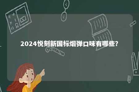 2024悦刻新国标烟弹口味有哪些�	？ 